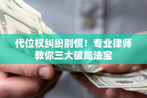 武汉代位权纠纷别慌！专业律师教你三大破局法宝
