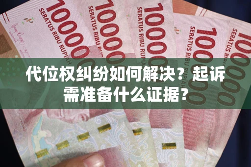 武汉代位权纠纷如何解决？起诉需准备什么证据？
