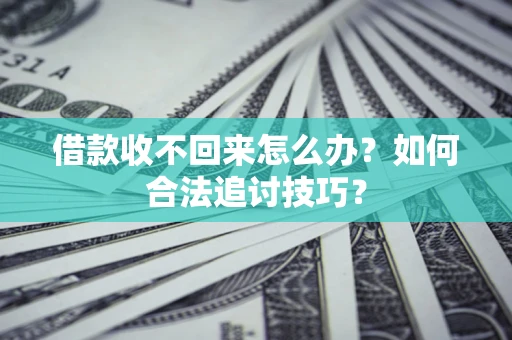 武汉借款收不回来怎么办？如何合法追讨技巧？
