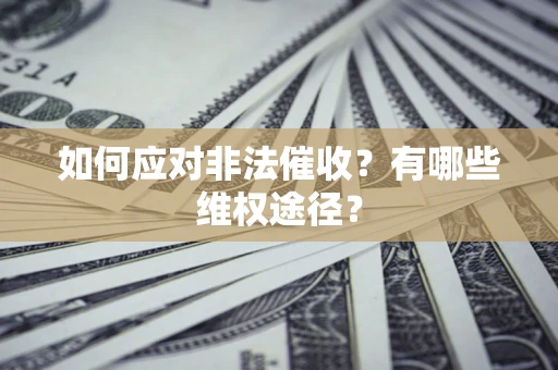 武汉如何应对非法催收？有哪些维权途径？