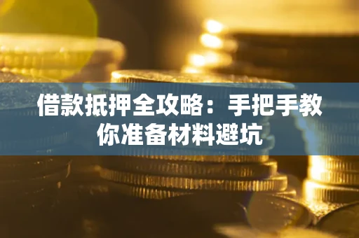 武汉借款抵押全攻略：手把手教你准备材料避坑