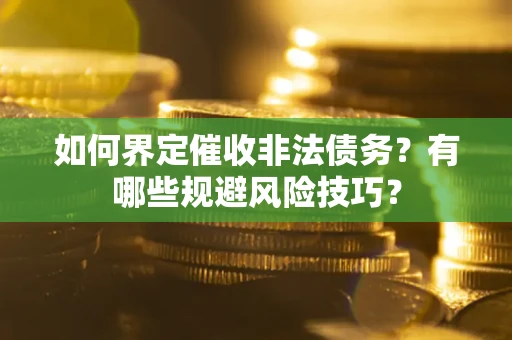 武汉如何界定催收非法债务？有哪些规避风险技巧？