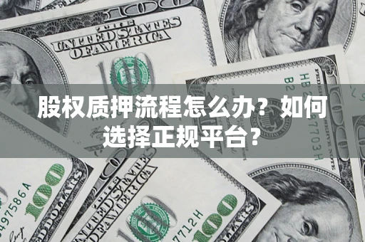 武汉股权质押流程怎么办？如何选择正规平台？