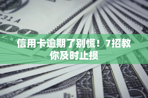 武汉信用卡逾期了别慌！7招教你及时止损
