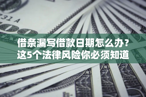 武汉借条漏写借款日期怎么办？这5个法律风险你必须知道