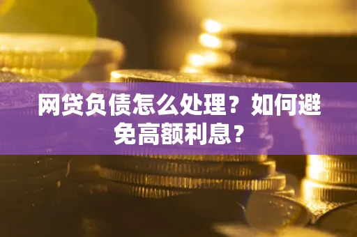 武汉网贷负债怎么处理？如何避免高额利息？