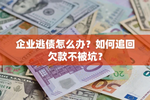 武汉企业逃债怎么办？如何追回欠款不被坑？