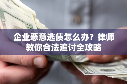 武汉企业恶意逃债怎么办？律师教你合法追讨全攻略