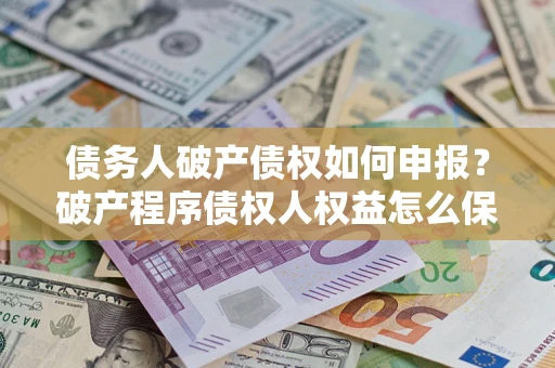武汉债务人破产债权如何申报？破产程序债权人权益怎么保障？