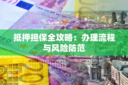 武汉抵押担保全攻略：办理流程与风险防范