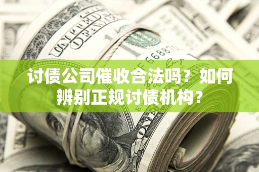 武汉讨债公司催收合法吗？如何辨别正规讨债机构？