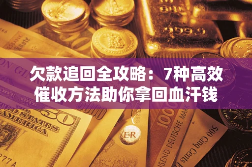武汉欠款追回全攻略：7种高效催收方法助你拿回血汗钱