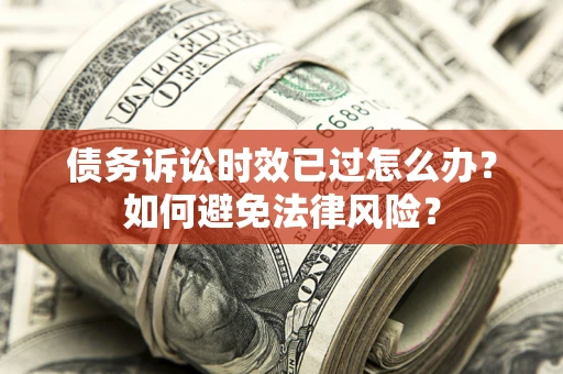 武汉债务诉讼时效已过怎么办？如何避免法律风险？