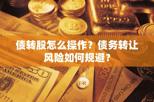 武汉债转股怎么操作？债务转让风险如何规避？