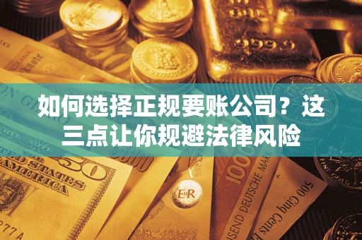 武汉如何选择正规要账公司？这三点让你规避法律风险