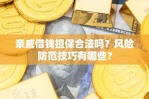 武汉亲戚借钱担保合法吗？风险防范技巧有哪些？