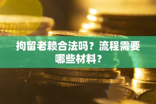 武汉拘留老赖合法吗？流程需要哪些材料？