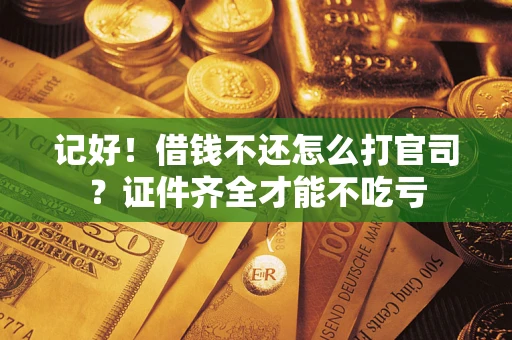 武汉记好！借钱不还怎么打官司？证件齐全才能不吃亏