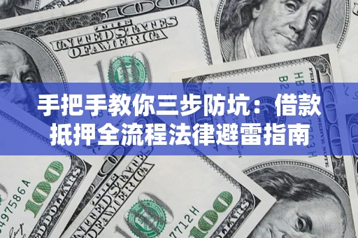 武汉手把手教你三步防坑：借款抵押全流程法律避雷指南