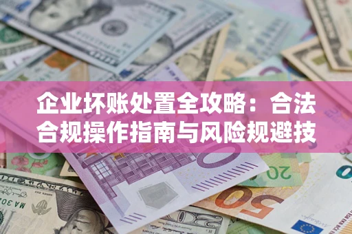武汉企业坏账处置全攻略：合法合规操作指南与风险规避技巧解析