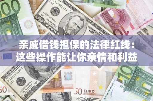 武汉亲戚借钱担保的法律红线：这些操作能让你亲情和利益两不误