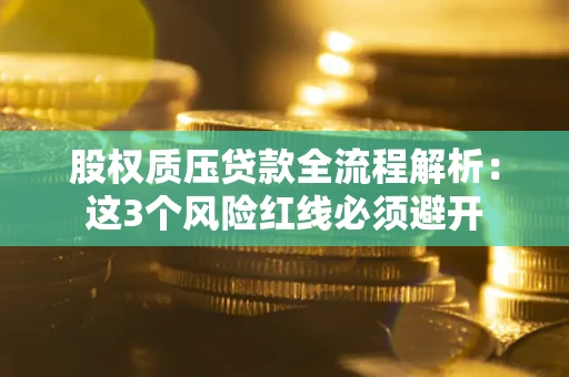武汉股权质压贷款全流程解析：这3个风险红线必须避开