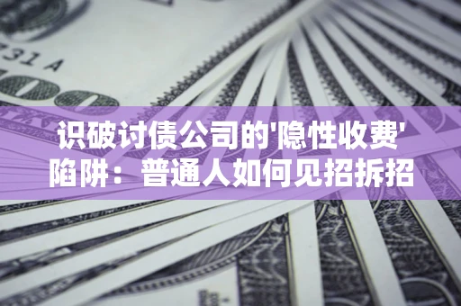 武汉识破讨债公司的'隐性收费'陷阱：普通人如何见招拆招？