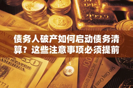武汉债务人破产如何启动债务清算？这些注意事项必须提前知道