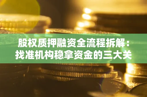 武汉股权质押融资全流程拆解：找准机构稳拿资金的三大关键