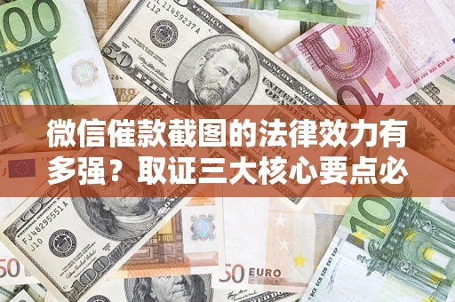 武汉微信催款截图的法律效力有多强？取证三大核心要点必须知道！