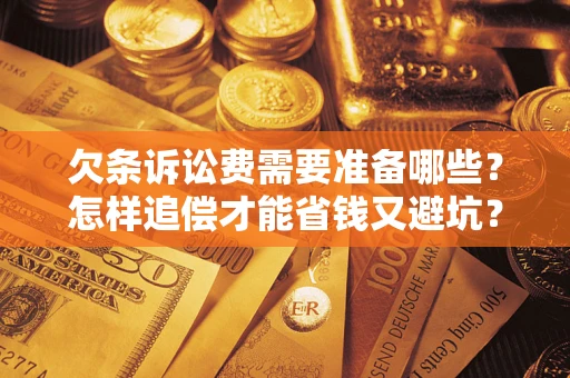 武汉欠条诉讼费需要准备哪些？怎样追偿才能省钱又避坑？
