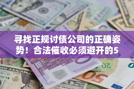 武汉寻找正规讨债公司的正确姿势！合法催收必须避开的5大雷区