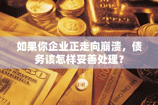 武汉如果你企业正走向崩溃，债务该怎样妥善处理？