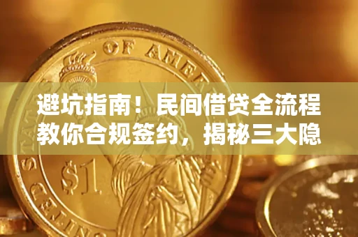 武汉避坑指南！民间借贷全流程教你合规签约，揭秘三大隐形陷阱