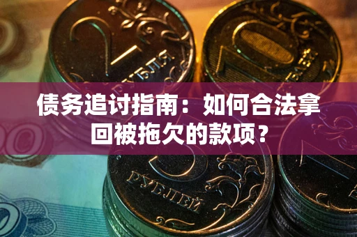 武汉债务追讨指南：如何合法拿回被拖欠的款项？
