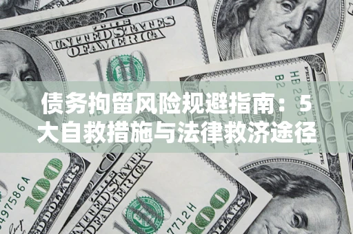 武汉债务拘留风险规避指南：5大自救措施与法律救济途径