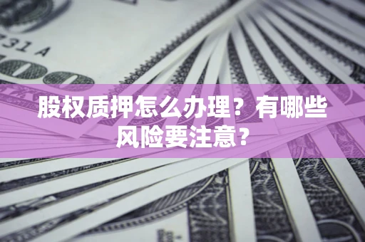 武汉股权质押怎么办理？有哪些风险要注意？