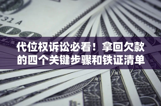 武汉代位权诉讼必看!拿回欠款的四个关键步骤和铁证清单 武汉代位权诉讼必看!拿回欠款的四个关键步骤和铁证清单