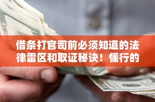 武汉借条打官司前必须知道的法律雷区和取证秘诀！懂行的人已经留好这些证据