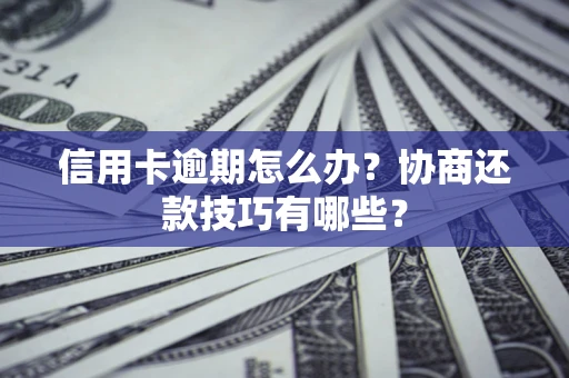 武汉信用卡逾期怎么办？协商还款技巧有哪些？