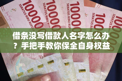 武汉借条没写借款人名字怎么办？手把手教你保全自身权益