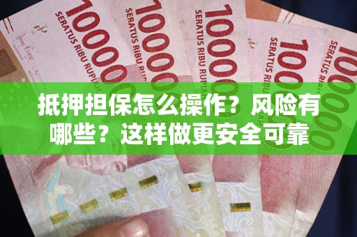 武汉抵押担保怎么操作？风险有哪些？这样做更安全可靠