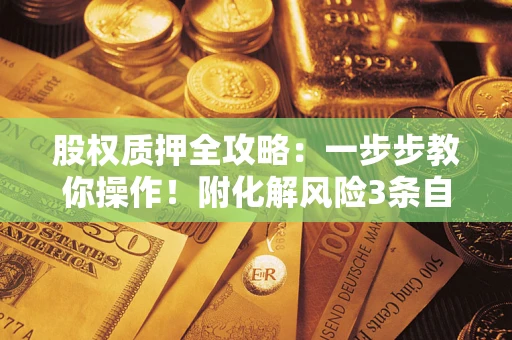 武汉股权质押全攻略：一步步教你操作！附化解风险3条自救法则