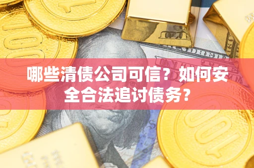 武汉哪些清债公司可信？如何安全合法追讨债务？