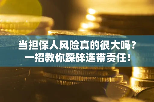武汉当担保人风险真的很大吗？一招教你踩碎连带责任！