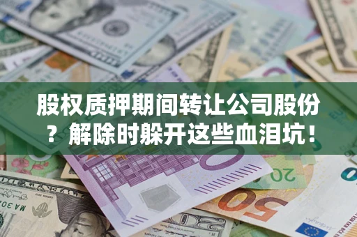 武汉股权质押期间转让公司股份？解除时躲开这些血泪坑！