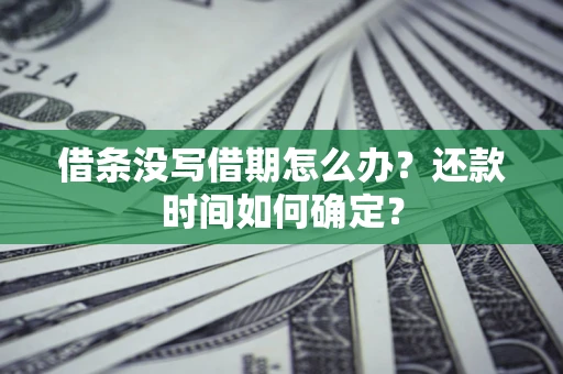 武汉借条没写借期怎么办？还款时间如何确定？
