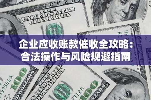 武汉企业应收账款催收全攻略：合法操作与风险规避指南