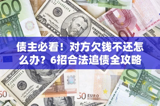 武汉债主必看！对方欠钱不还怎么办？6招合法追债全攻略