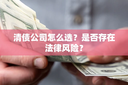 武汉清债公司怎么选？是否存在法律风险？